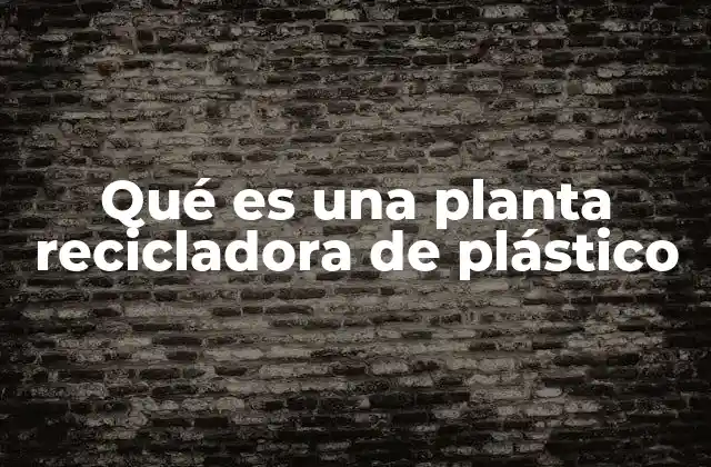 Qué es una Planta Recicladora de Plástico