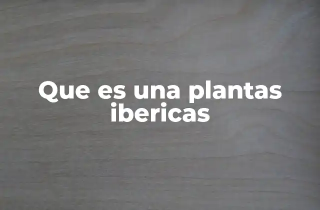 Que es una Plantas Ibericas