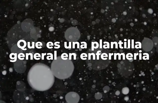 Que es una Plantilla General en Enfermeria
