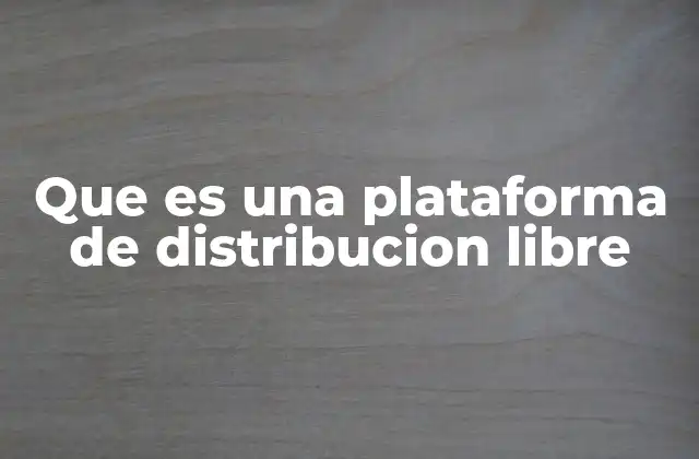 Que es una Plataforma de Distribucion Libre