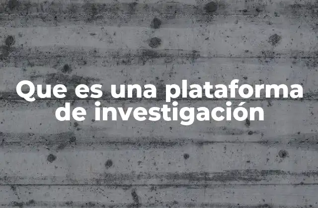 Que es una Plataforma de Investigación 2 El papel de las plataformas en el avance del conocimiento científico