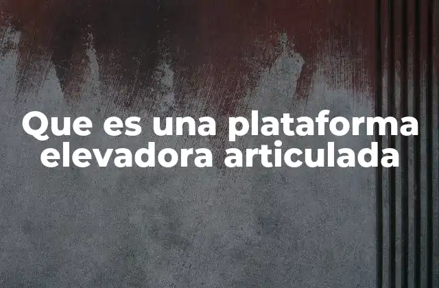 Que es una Plataforma Elevadora Articulada
