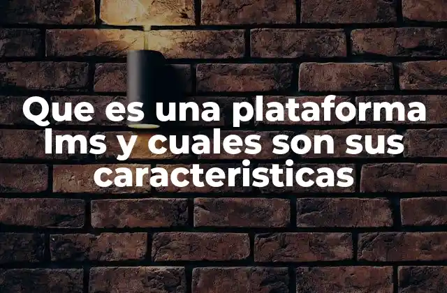 Que es una Plataforma Lms y Cuales Son Sus Caracteristicas