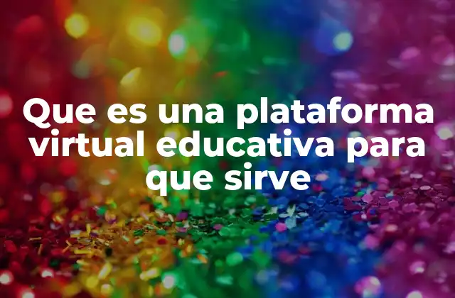 Que es una Plataforma Virtual Educativa para que Sirve