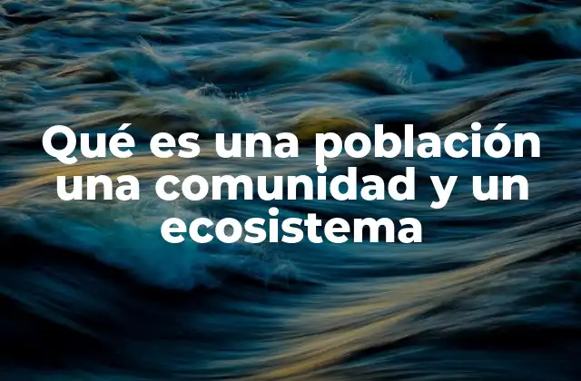Qué es una Población una Comunidad y un Ecosistema