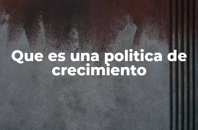 Que es una Politica de Crecimiento