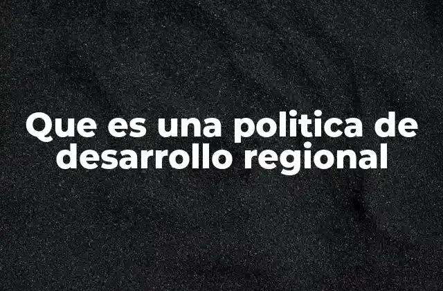 Que es una Politica de Desarrollo Regional