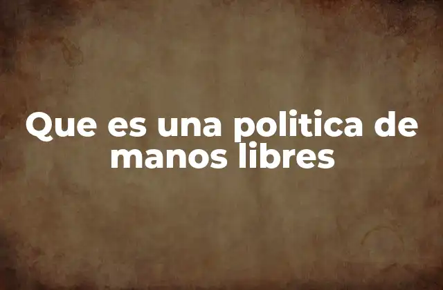 Que es una Politica de Manos Libres