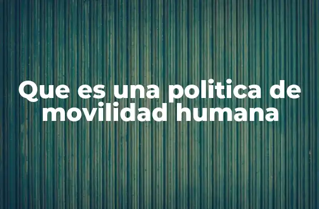 Que es una Politica de Movilidad Humana