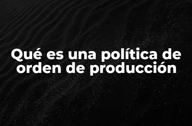 Qué es una Política de Orden de Producción