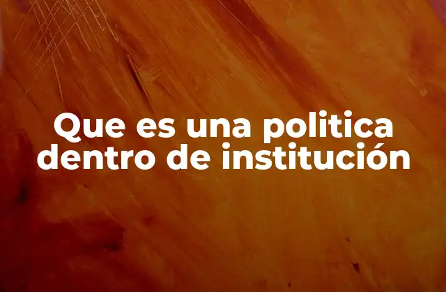 Que es una Politica Dentro de Institución