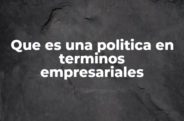 Que es una Politica en Terminos Empresariales 2 Cómo las políticas empresariales estructuran la toma de decisiones