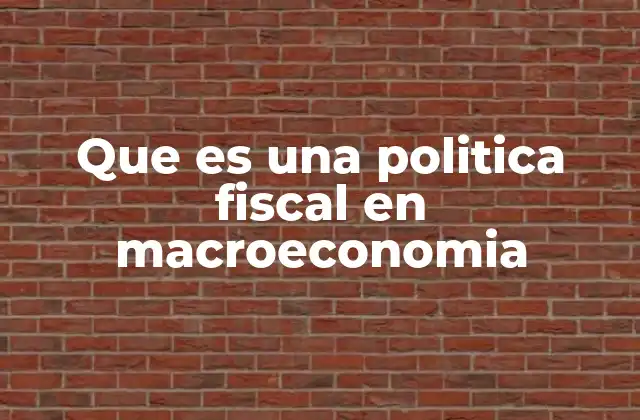 Que es una Politica Fiscal en Macroeconomia