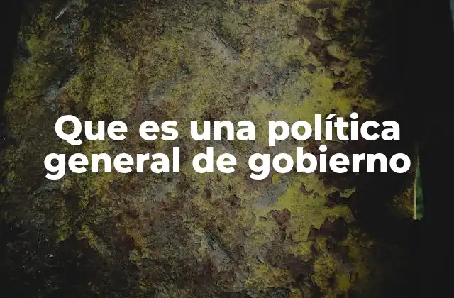 Que es una Política General de Gobierno