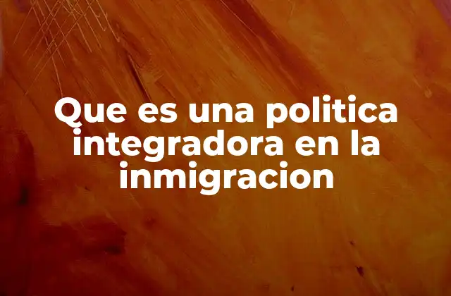 Que es una Politica Integradora en la Inmigracion
