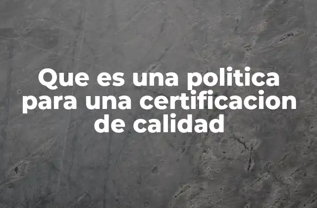 Que es una Politica para una Certificacion de Calidad