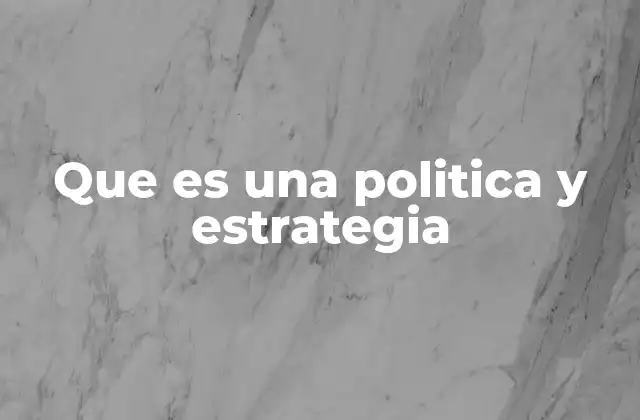 Que es una Politica y Estrategia