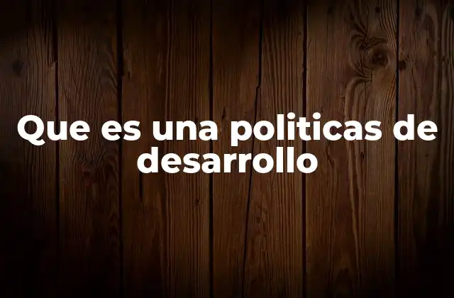 Que es una Politicas de Desarrollo
