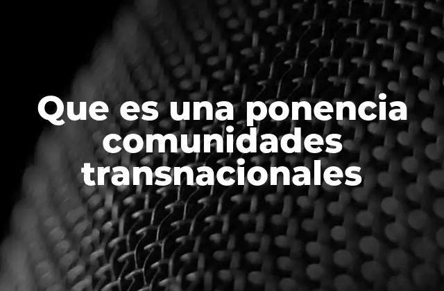 Que es una Ponencia Comunidades Transnacionales 2 El impacto de las comunidades transnacionales en la sociedad contemporánea