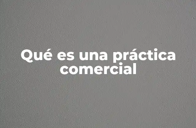 Qué es una Práctica Comercial