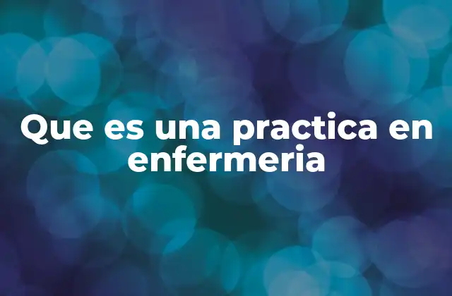 Que es una Practica en Enfermeria
