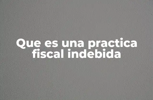 Que es una Practica Fiscal Indebida