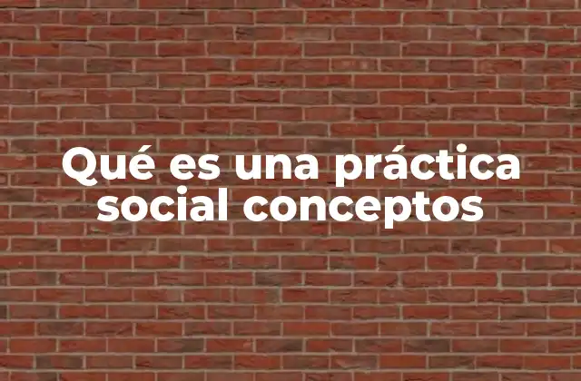 Qué es una Práctica Social Conceptos