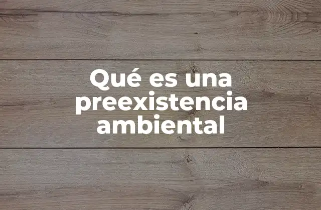 Qué es una Preexistencia Ambiental