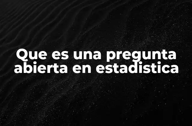 Que es una Pregunta Abierta en Estadistica