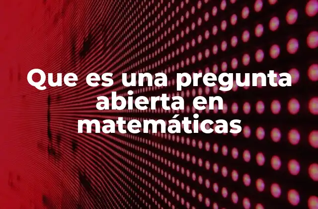 Que es una Pregunta Abierta en Matemáticas
