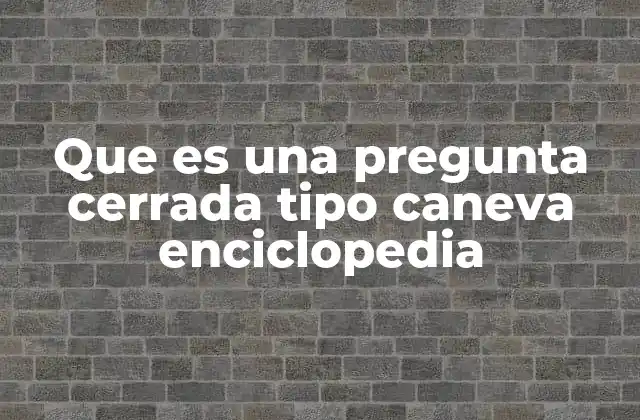 Que es una Pregunta Cerrada Tipo Caneva Enciclopedia