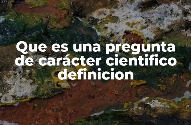 Que es una Pregunta de Carácter Cientifico Definicion 2 El rol de las preguntas en la evolución del conocimiento científico