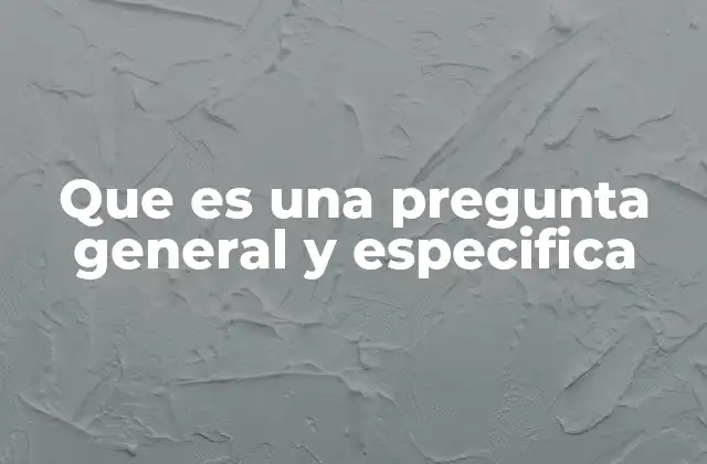 Que es una Pregunta General y Especifica
