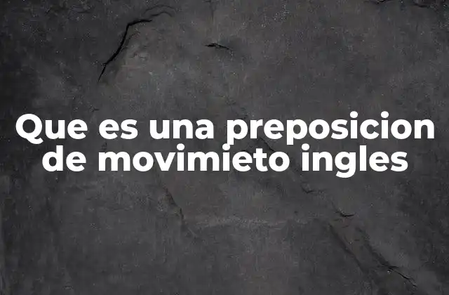 Que es una Preposicion de Movimieto Ingles