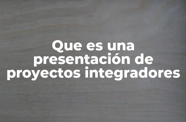 Que es una Presentación de Proyectos Integradores