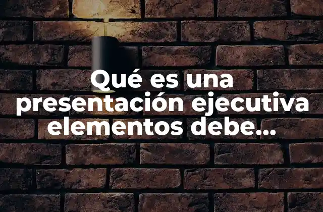Qué es una Presentación Ejecutiva Elementos Debe Contener