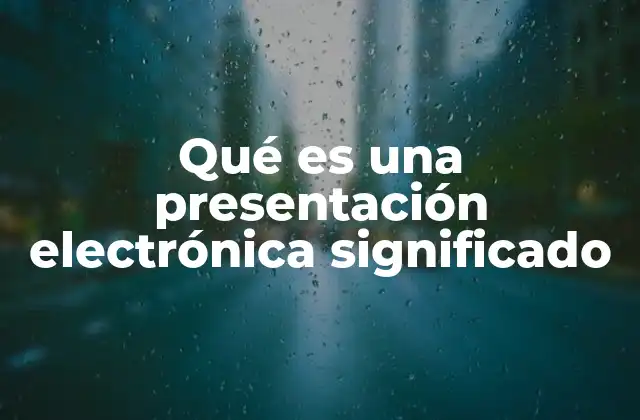 Qué es una Presentación Electrónica Significado