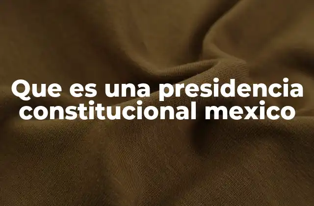 Que es una Presidencia Constitucional Mexico