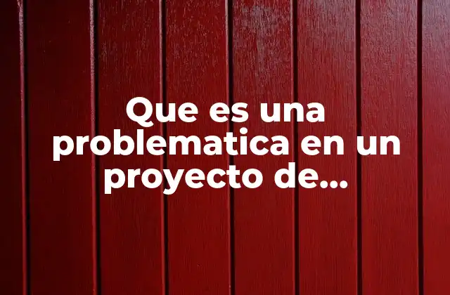 Que es una Problematica en un Proyecto de Investigacion