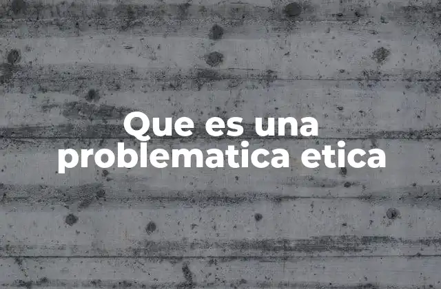 Que es una Problematica Etica