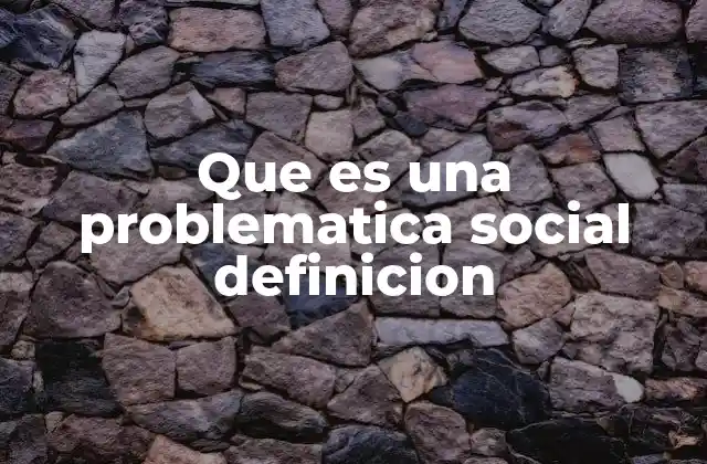 Que es una Problematica Social Definicion