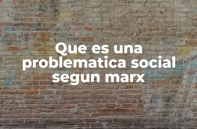 Que es una Problematica Social Segun Marx