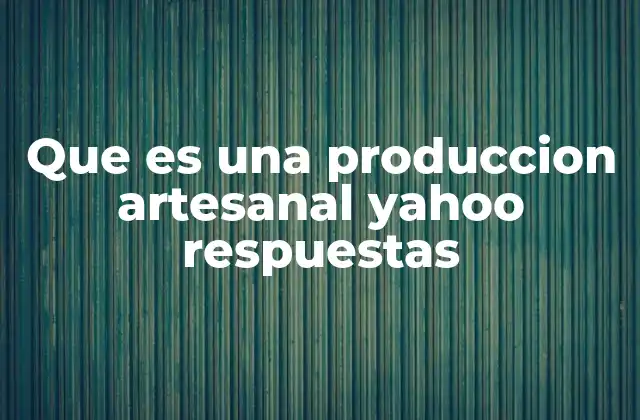 Que es una Produccion Artesanal Yahoo Respuestas
