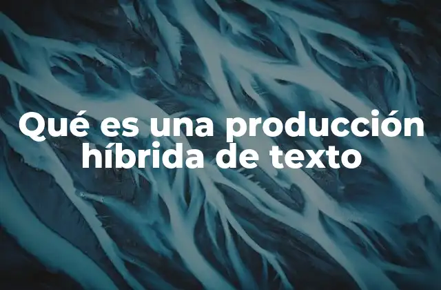 Qué es una Producción Híbrida de Texto