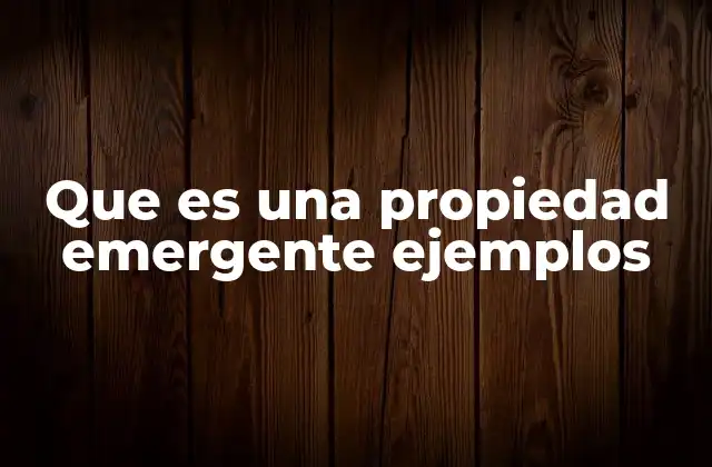 Que es una Propiedad Emergente Ejemplos