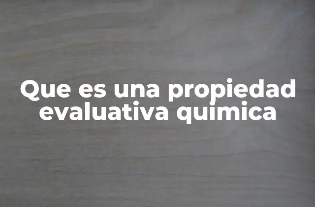 Que es una Propiedad Evaluativa Quimica