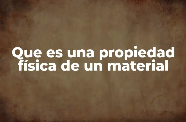 Que es una Propiedad Física de un Material 2 Cómo las propiedades físicas definen la utilidad de un material