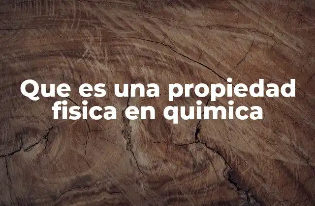 Que es una Propiedad Fisica en Quimica