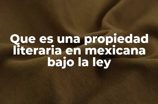 Que es una Propiedad Literaria en Mexicana bajo la Ley