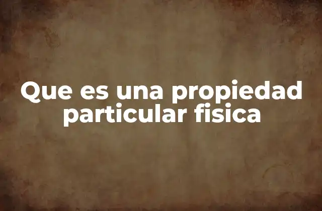 Que es una Propiedad Particular Fisica